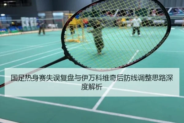 国足热身赛失误复盘与伊万科维奇后防线调整思路深度解析