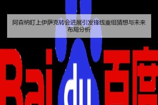 阿森纳盯上伊萨克转会进展引发锋线重组猜想与未来布局分析